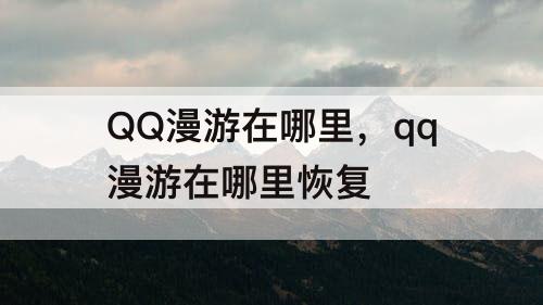 QQ漫游在哪里，qq漫游在哪里恢复