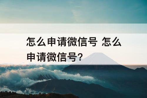 怎么申请微信号 怎么申请微信号?