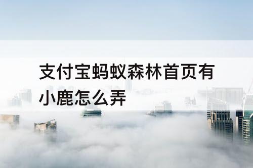 支付宝蚂蚁森林首页有小鹿怎么弄