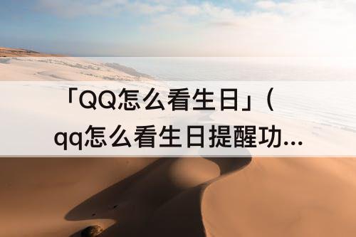 「QQ怎么看生日」(qq怎么看生日提醒功能)