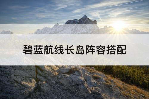 碧蓝航线长岛阵容搭配