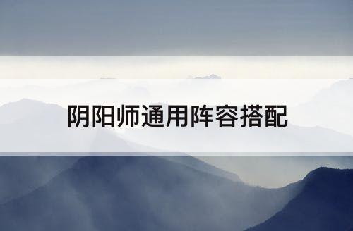阴阳师通用阵容搭配