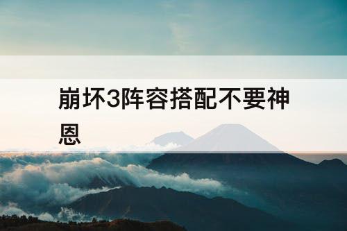 崩坏3阵容搭配不要神恩