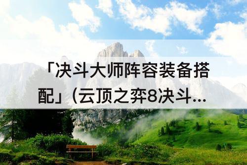 「决斗大师阵容装备搭配」(云顶之弈8决斗大师阵容装备搭配)