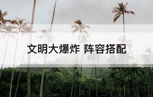 文明大爆炸 阵容搭配