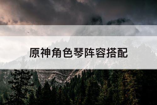 原神角色琴阵容搭配