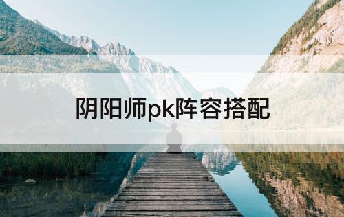 阴阳师pk阵容搭配
