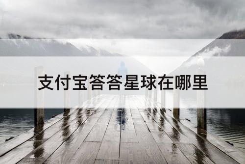 支付宝答答星球在哪里