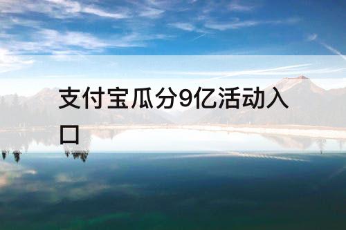 支付宝瓜分9亿活动入口