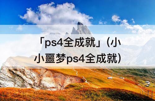 「ps4全成就」(小小噩梦ps4全成就)