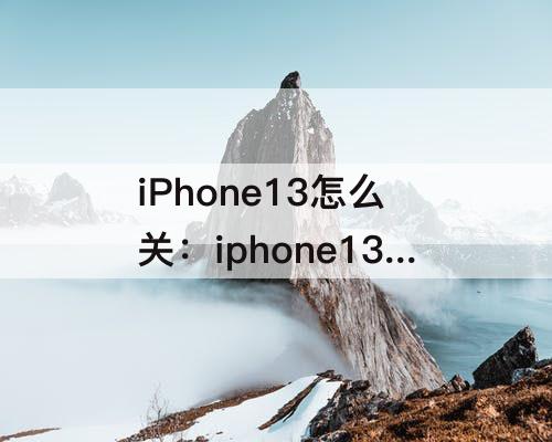 iPhone13怎么关：iphone13怎么关机和截屏