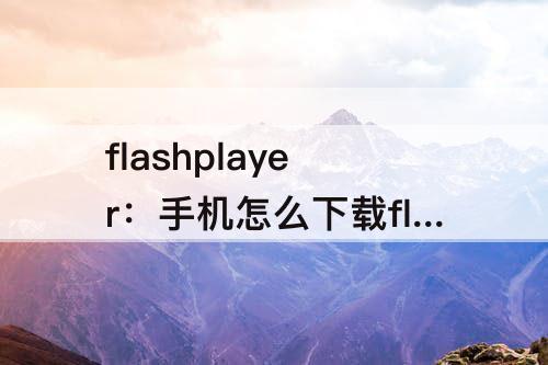 flashplayer：手机怎么下载flashplayer播放器