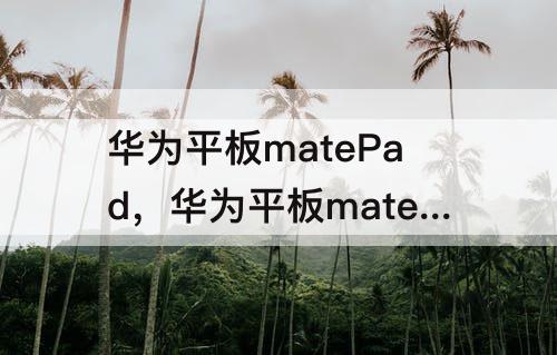 华为平板matePad，华为平板matepadpro12.6刷新率多少