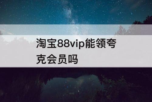 淘宝88vip能领夸克会员吗