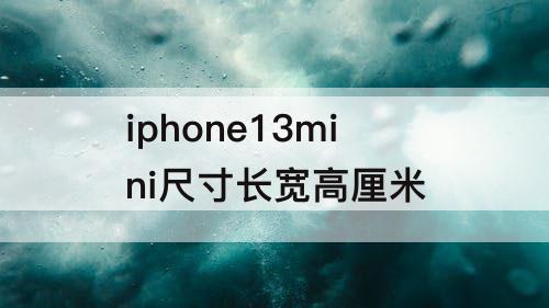 iphone13mini尺寸长宽高厘米