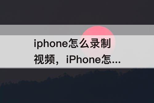 iphone怎么录制视频，iPhone怎么录制视频放音乐