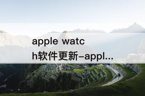 apple watch软件更新-apple watch软件更新太慢