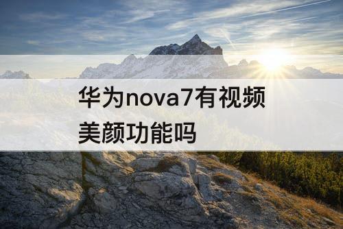 华为nova7有视频美颜功能吗