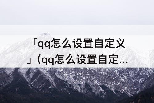 「qq怎么设置自定义」(qq怎么设置自定义主题背景)