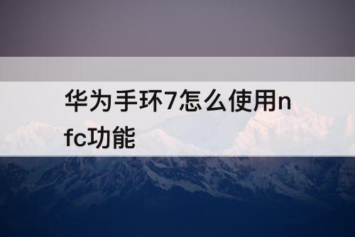 华为手环7怎么使用nfc功能