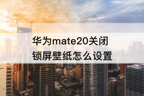 华为mate20关闭锁屏壁纸怎么设置