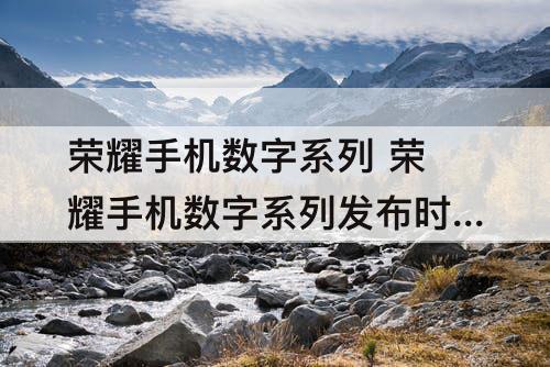 荣耀手机数字系列 荣耀手机数字系列发布时间