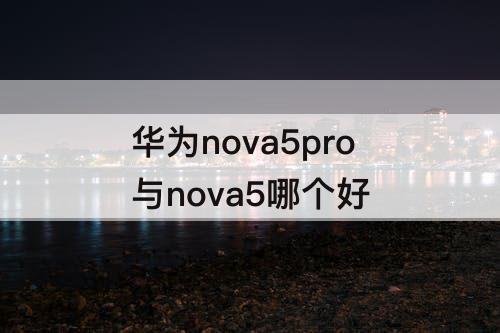 华为nova5pro与nova5哪个好