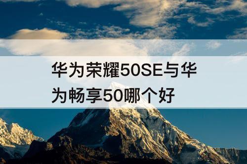 华为荣耀50SE与华为畅享50哪个好